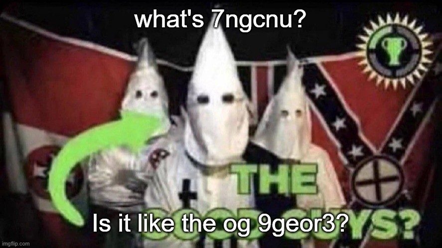 The good guys? | what's 7ngcnu? Is it like the og 9geor3? | image tagged in the good guys | made w/ Imgflip meme maker