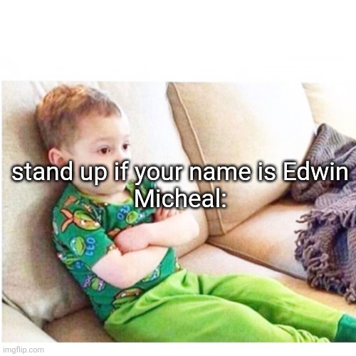 not here | stand up if your name is Edwin
Micheal: | made w/ Imgflip meme maker