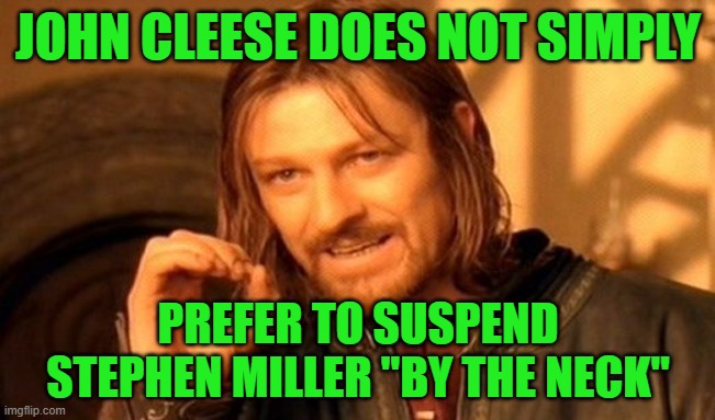 He Deletes His Tweet | JOHN CLEESE DOES NOT SIMPLY; PREFER TO SUSPEND STEPHEN MILLER "BY THE NECK" | image tagged in memes,one does not simply | made w/ Imgflip meme maker