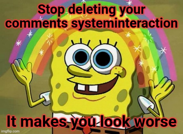 Makes you look like a coward lmao | Stop deleting your comments systeminteraction; It makes you look worse | image tagged in memes,imagination spongebob | made w/ Imgflip meme maker