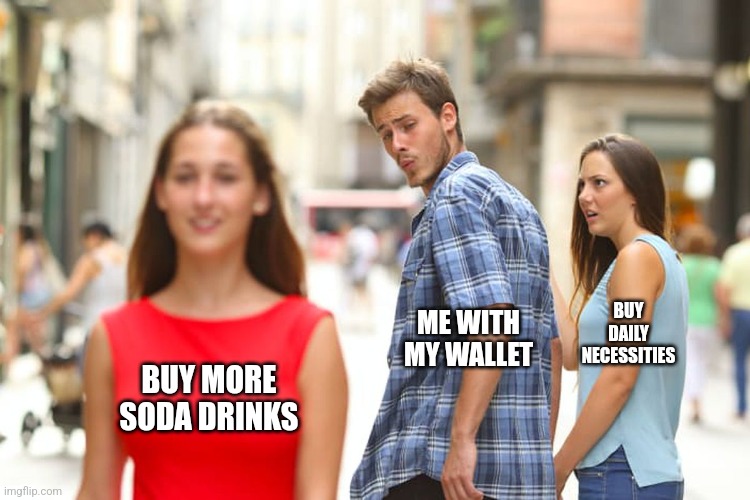 Distracted Boyfriend | BUY DAILY NECESSITIES; ME WITH MY WALLET; BUY MORE SODA DRINKS | image tagged in memes,soda,tasty | made w/ Imgflip meme maker