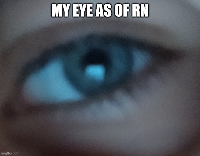 Eye | MY EYE AS OF RN | image tagged in grey eyes | made w/ Imgflip meme maker