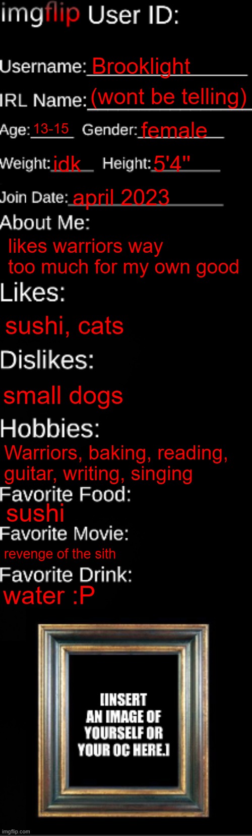 imgflip ID Card | Brooklight; (wont be telling); 13-15; female; idk; 5'4''; april 2023; likes warriors way too much for my own good; sushi, cats; small dogs; Warriors, baking, reading, guitar, writing, singing; sushi; revenge of the sith; water :P | image tagged in imgflip id card | made w/ Imgflip meme maker