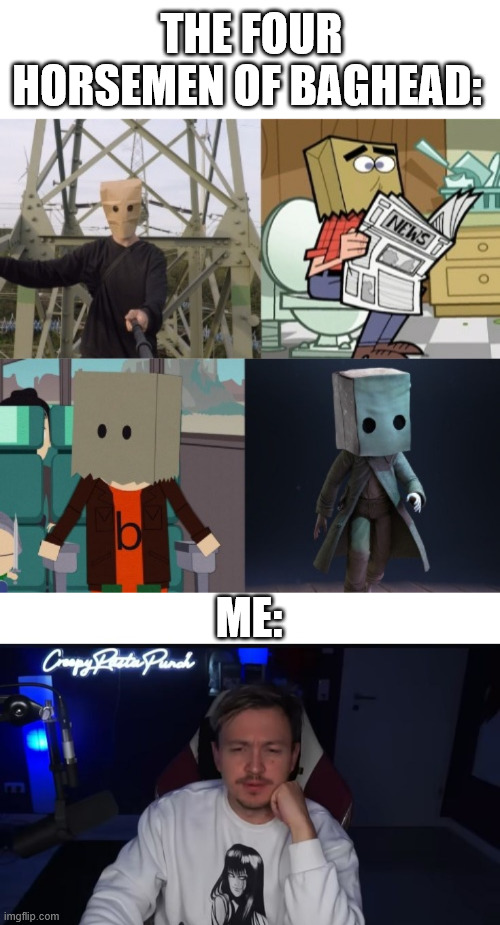 Random meme dump | THE FOUR HORSEMEN OF BAGHEAD:; ME: | image tagged in shitpost,meme,creepy,lattice climbing,dark humor,creepypasta | made w/ Imgflip meme maker