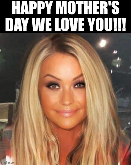 Happy Mother's Day We Love You!!! | HAPPY MOTHER'S DAY WE LOVE YOU!!! | image tagged in chrisjoines1 | made w/ Imgflip meme maker