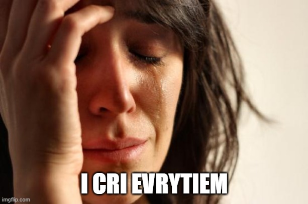 I CRI EVRYTIEM | image tagged in memes,first world problems | made w/ Imgflip meme maker