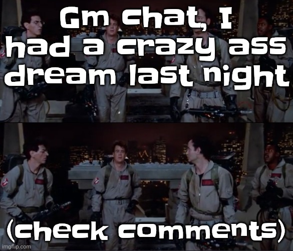 Gwuh | Gm chat, I had a crazy ass dream last night; (check comments) | image tagged in bro | made w/ Imgflip meme maker