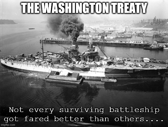 The Washington Treaty | THE WASHINGTON TREATY; Not every surviving battleship got fared better than others.... | image tagged in navy meme,military humor,battleship,warship | made w/ Imgflip meme maker
