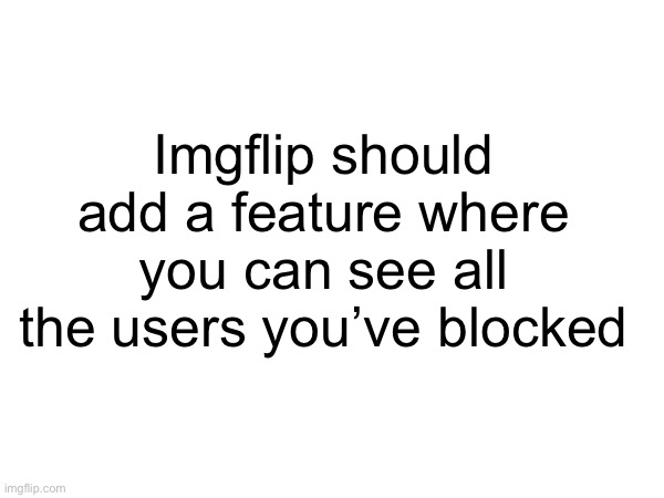 I’m curious as to how many accounts I have blocked | Imgflip should add a feature where you can see all the users you’ve blocked | image tagged in suggestion | made w/ Imgflip meme maker