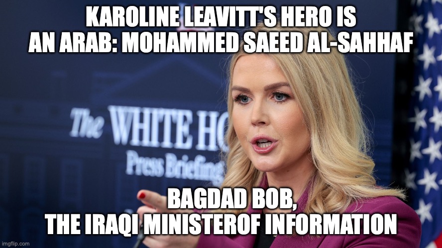 Minister of Misinformation | KAROLINE LEAVITT'S HERO IS AN ARAB: MOHAMMED SAEED AL-SAHHAF; BAGDAD BOB,
THE IRAQI MINISTEROF INFORMATION | image tagged in karoline leavitt scolding,maga,misinformation,lies,liar liar pants on fire | made w/ Imgflip meme maker