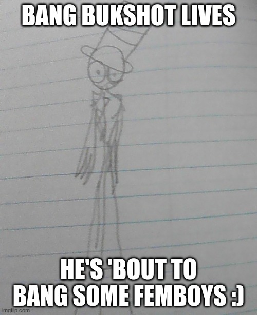 Bang Bukshot LIVES! | BANG BUKSHOT LIVES; HE'S 'BOUT TO BANG SOME FEMBOYS :) | image tagged in bang bukshot lives | made w/ Imgflip meme maker