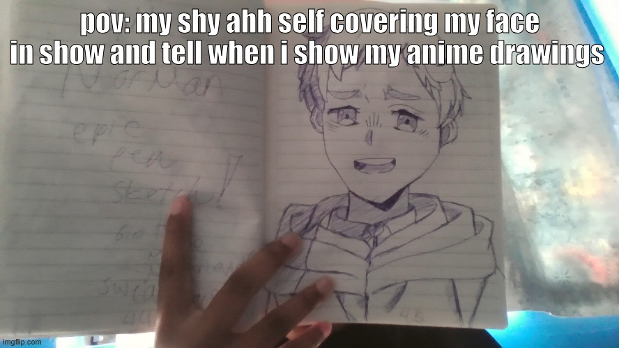 i drew it myself so dont steal i beg | pov: my shy ahh self covering my face in show and tell when i show my anime drawings | image tagged in drawing,anime,the promised neverland,anime memes,shy,school | made w/ Imgflip meme maker