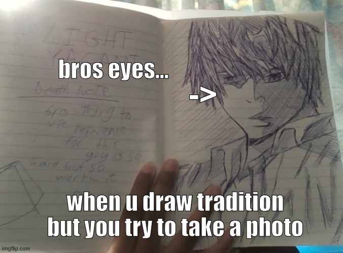 bro the eyes are so goofyyy it looks way better irl | bros eyes... ->; when u draw tradition but you try to take a photo | made w/ Imgflip meme maker
