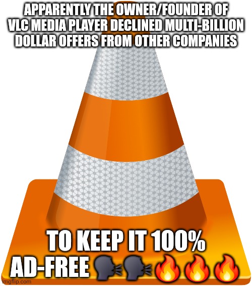 Sigma move or whatever tf the ruined mfs of my generation say (yes im gen alpha) | APPARENTLY THE OWNER/FOUNDER OF VLC MEDIA PLAYER DECLINED MULTI-BILLION DOLLAR OFFERS FROM OTHER COMPANIES; TO KEEP IT 100% AD-FREE 🗣🗣🔥🔥🔥 | image tagged in facts | made w/ Imgflip meme maker