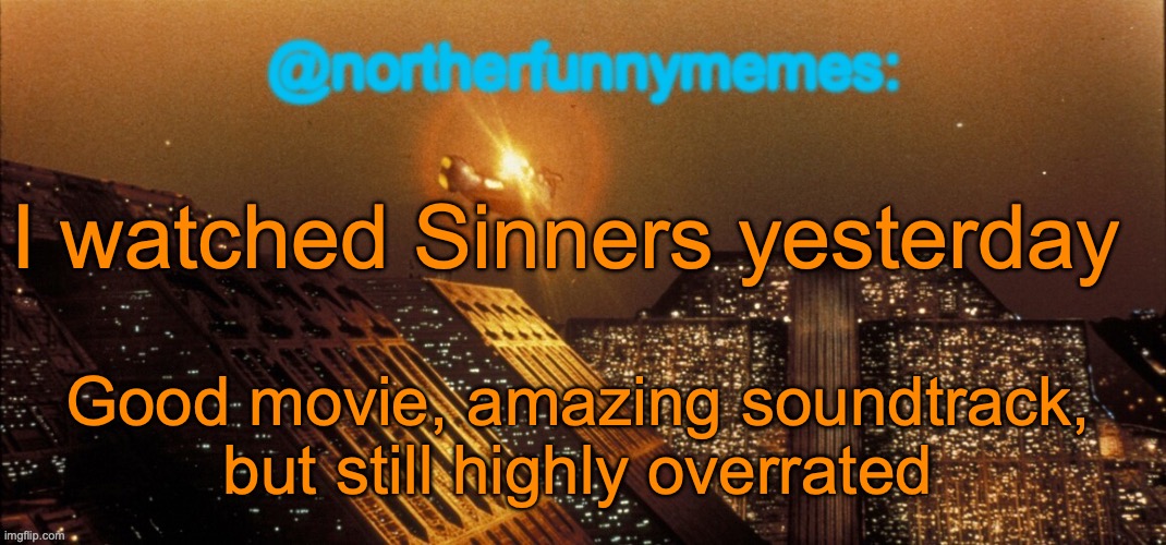 It's a regular ass vampire horror movie, just with some anti-racism stuff here and there | I watched Sinners yesterday; Good movie, amazing soundtrack, but still highly overrated | image tagged in northerfunnymemes announcement template | made w/ Imgflip meme maker