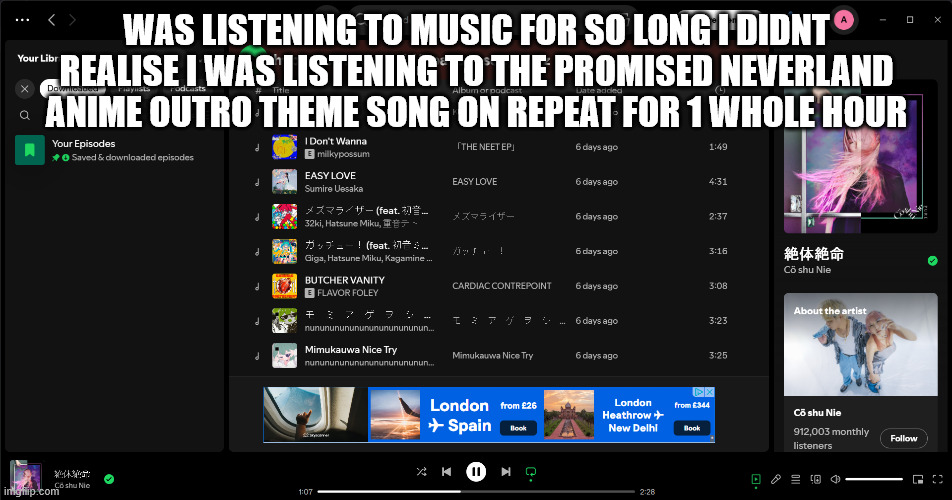 bro im obsessed with japanese songs help | WAS LISTENING TO MUSIC FOR SO LONG I DIDNT REALISE I WAS LISTENING TO THE PROMISED NEVERLAND ANIME OUTRO THEME SONG ON REPEAT FOR 1 WHOLE HOUR | image tagged in anime meme,the promised neverland,music,spotify,repeat,true | made w/ Imgflip meme maker