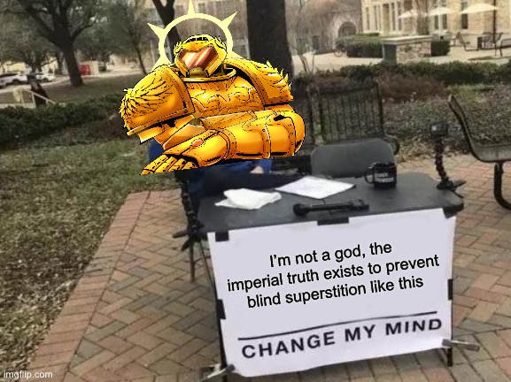 Change My Mind Meme | I’m not a god, the imperial truth exists to prevent blind superstition like this | image tagged in memes,change my mind | made w/ Imgflip meme maker