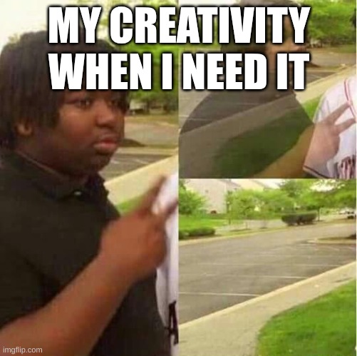 disappearing  | MY CREATIVITY WHEN I NEED IT | image tagged in disappearing | made w/ Imgflip meme maker