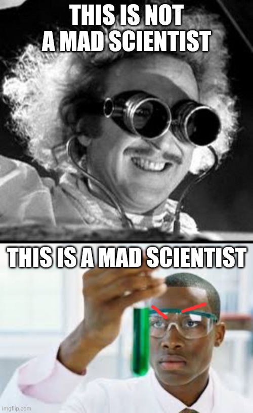 Dumb meme I made | THIS IS NOT A MAD SCIENTIST; THIS IS A MAD SCIENTIST | image tagged in mad scientist,finally,angry | made w/ Imgflip meme maker