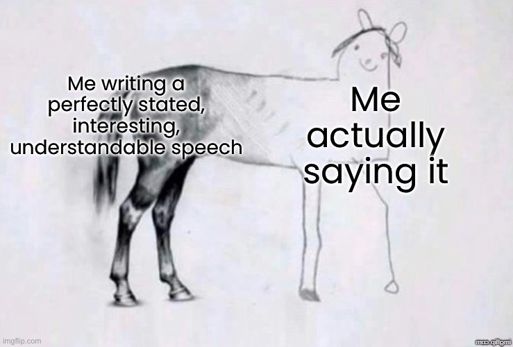 bruhhh, i c4n’t | Me writing a perfectly stated, interesting, understandable speech; Me actually saying it | image tagged in horse drawing,funny,memes | made w/ Imgflip meme maker