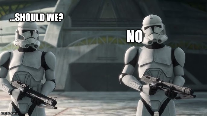 clone troopers | ...SHOULD WE? NO | image tagged in clone troopers | made w/ Imgflip meme maker