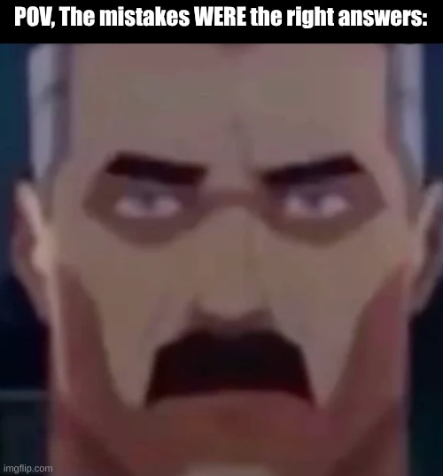 omni man stare | POV, The mistakes WERE the right answers: | image tagged in omni man stare | made w/ Imgflip meme maker