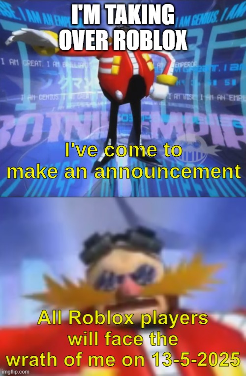 i must destroy them | I'M TAKING OVER ROBLOX; All Roblox players will face the wrath of me on 13-5-2025 | image tagged in ive come to make an announcement | made w/ Imgflip meme maker