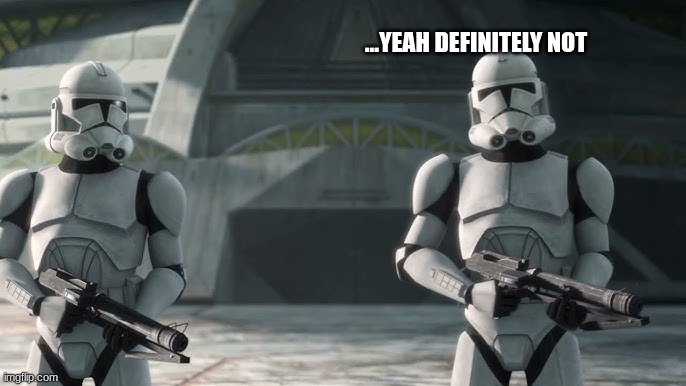 clone troopers | ...YEAH DEFINITELY NOT | image tagged in clone troopers | made w/ Imgflip meme maker