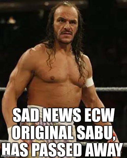 Sad News ECW Original Sabu, Has Passed Away | SAD NEWS ECW ORIGINAL SABU, HAS PASSED AWAY | image tagged in chrisjoines1 | made w/ Imgflip meme maker