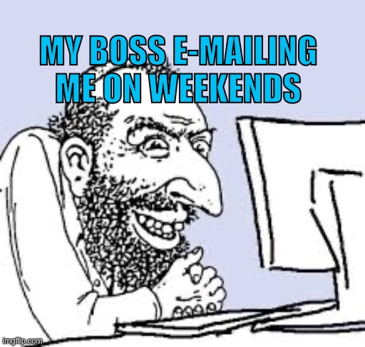Go away | MY BOSS E-MAILING ME ON WEEKENDS | image tagged in jew computer,scumbag | made w/ Imgflip meme maker