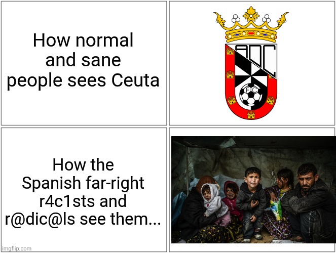 Ceuta to LALIGA HYPERMOTION (Spanish Segunda), here we go! + no politics in Spanish football... | How normal and sane people sees Ceuta; How the Spanish far-right r4c1sts and r@dic@ls see them... | image tagged in memes,blank comic panel 2x2,ceuta,spain,footy,sad but true | made w/ Imgflip meme maker