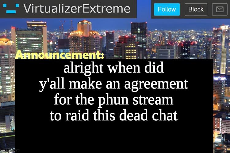 no 1 told me of them fun memes | alright when did y'all make an agreement for the phun stream to raid this dead chat | image tagged in virtualizer announcement temp remastered | made w/ Imgflip meme maker
