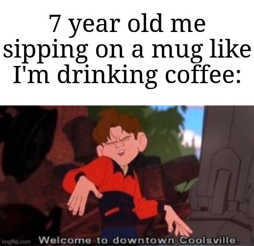 I like drinking coffee. How bout u? | 7 year old me sipping on a mug like I'm drinking coffee: | image tagged in welcome to downtown coolsville,memes,funny,coffee | made w/ Imgflip meme maker