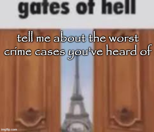 I'm a LITTLE bit into them | tell me about the worst crime cases you've heard of | image tagged in gates of hell | made w/ Imgflip meme maker