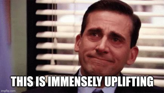 Happy Cry | THIS IS IMMENSELY UPLIFTING | image tagged in happy cry | made w/ Imgflip meme maker