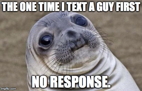 Awkward Moment Sealion | THE ONE TIME I TEXT A GUY FIRST NO RESPONSE. | image tagged in memes,awkward moment sealion | made w/ Imgflip meme maker