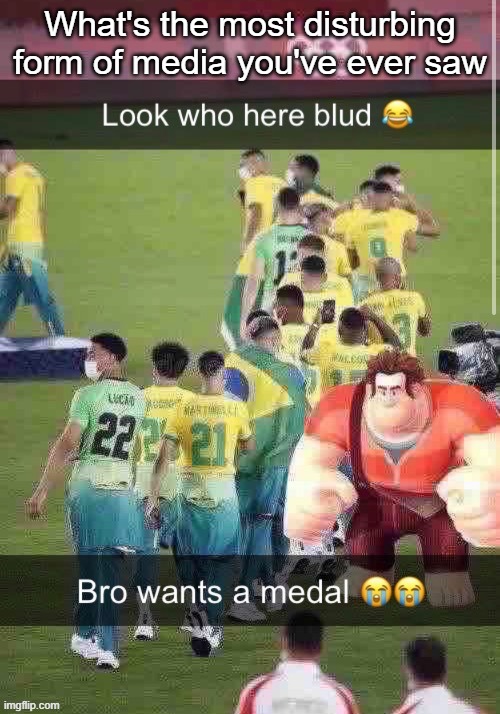 bro wants a medal | What's the most disturbing form of media you've ever saw | image tagged in bro wants a medal | made w/ Imgflip meme maker