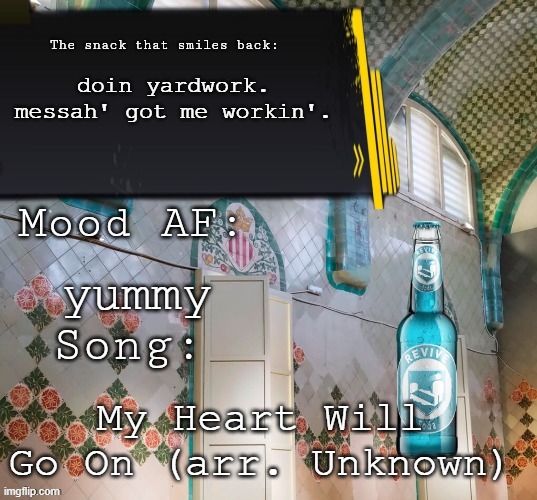 adelaideaux alt announcement temp, mk i | doin yardwork. messah' got me workin'. yummy; My Heart Will Go On (arr. Unknown) | image tagged in adelaideaux alt announcement temp mk i | made w/ Imgflip meme maker