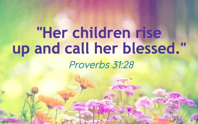 Proverbs 31:28 for Mother's Day | "Her children rise up and call her blessed."; Proverbs 31:28 | image tagged in mother's day | made w/ Imgflip meme maker