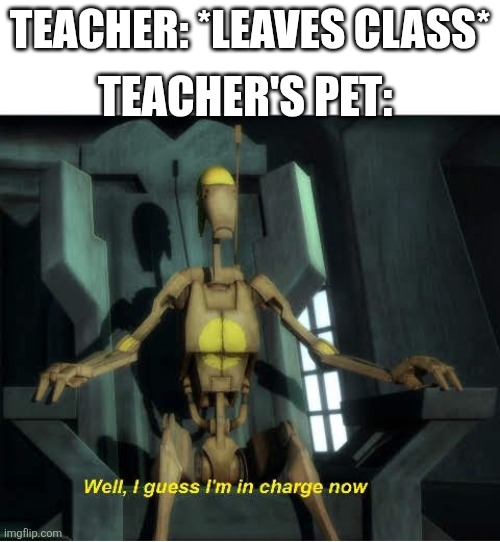 When the teacher leaves the class | TEACHER: *LEAVES CLASS*; TEACHER'S PET: | image tagged in school | made w/ Imgflip meme maker