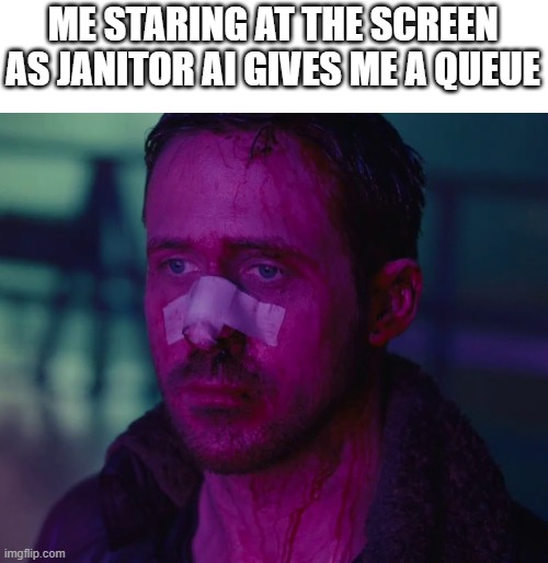 im tired of it. | ME STARING AT THE SCREEN AS JANITOR AI GIVES ME A QUEUE | image tagged in sad ryan gosling | made w/ Imgflip meme maker