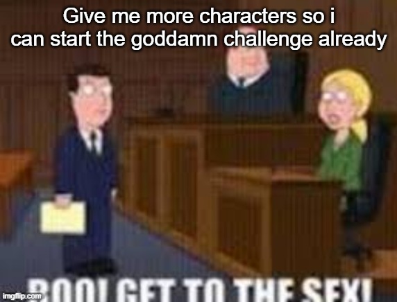 Boo get to the seggs | Give me more characters so i can start the goddamn challenge already | image tagged in boo get to the seggs | made w/ Imgflip meme maker