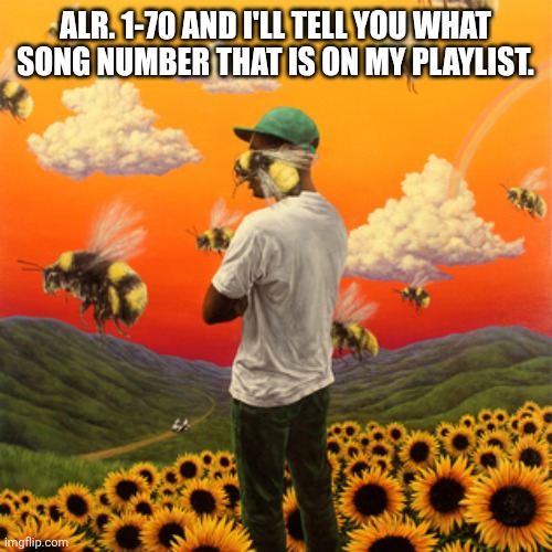 wuh | ALR. 1-70 AND I'LL TELL YOU WHAT SONG NUMBER THAT IS ON MY PLAYLIST. | made w/ Imgflip meme maker
