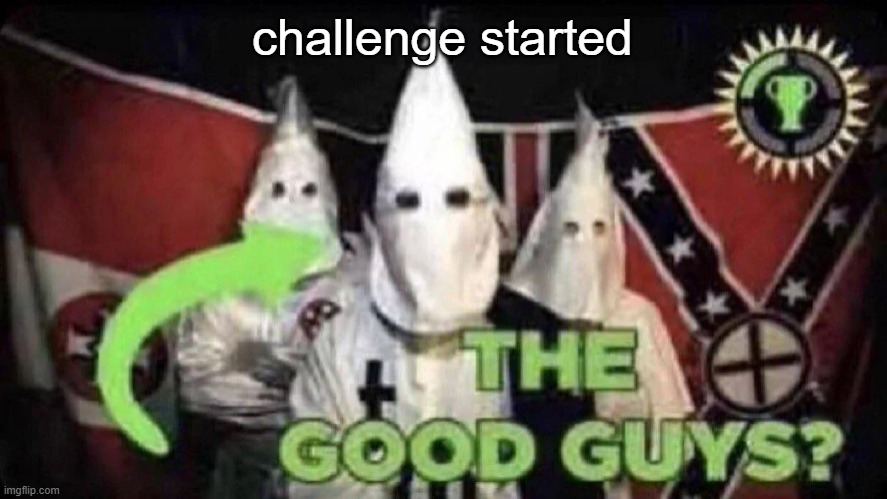 The good guys? | challenge started | image tagged in the good guys | made w/ Imgflip meme maker