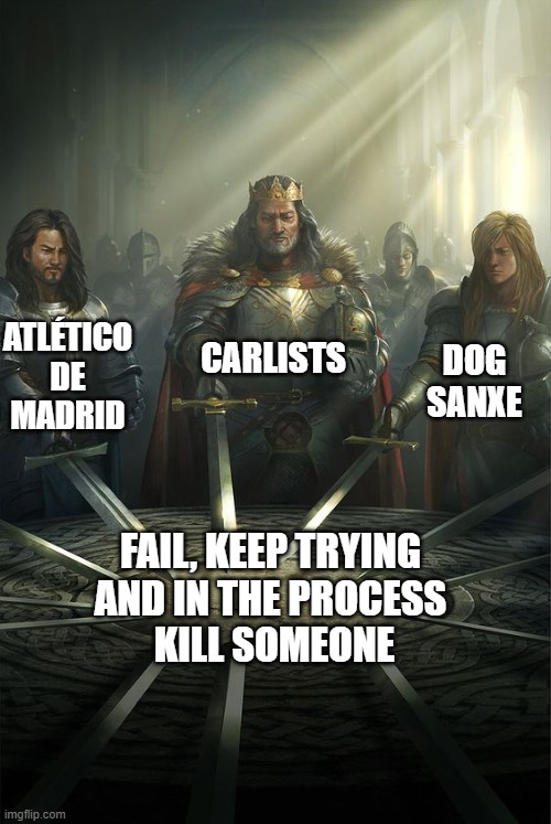 Spanish history | CARLISTS; ATLÉTICO DE MADRID; DOG SANXE; FAIL, KEEP TRYING 
AND IN THE PROCESS 
KILL SOMEONE | image tagged in knights of the round table | made w/ Imgflip meme maker