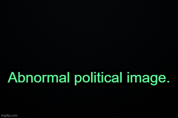 . | Abnormal political image. | image tagged in the black | made w/ Imgflip meme maker