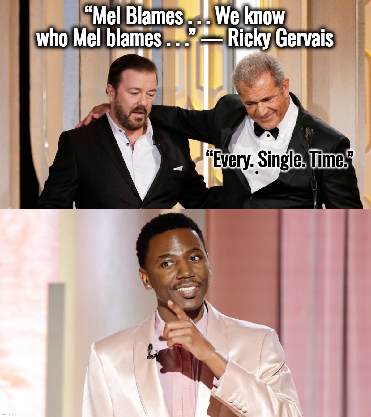 I retort; you deride . . . Does life imitate art? | “Mel Blames . . . We know who Mel blames . . .” — Ricky Gervais; “Every. Single. Time.” | image tagged in kanye west,mel gibson,ricky gervais,golden globes,adolf hitler laughing,hollywood | made w/ Imgflip meme maker