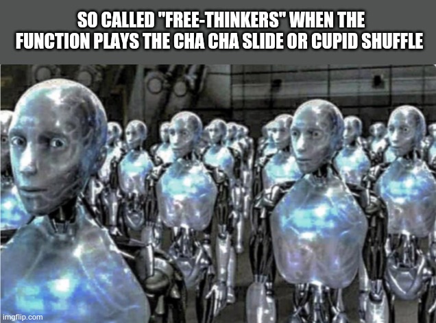 The line dance cult | SO CALLED "FREE-THINKERS" WHEN THE FUNCTION PLAYS THE CHA CHA SLIDE OR CUPID SHUFFLE | image tagged in self-proclaimed free thinkers | made w/ Imgflip meme maker