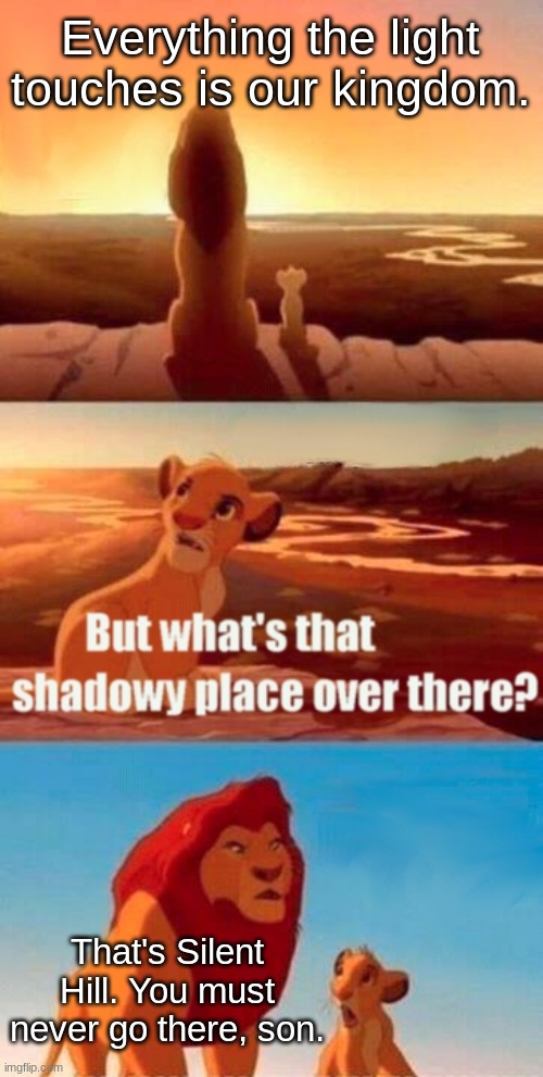 The Lion King X Silent Hill Meme | Everything the light touches is our kingdom. That's Silent Hill. You must never go there, son. | image tagged in memes,simba shadowy place | made w/ Imgflip meme maker