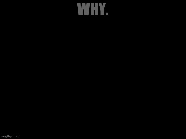 WHY. | made w/ Imgflip meme maker